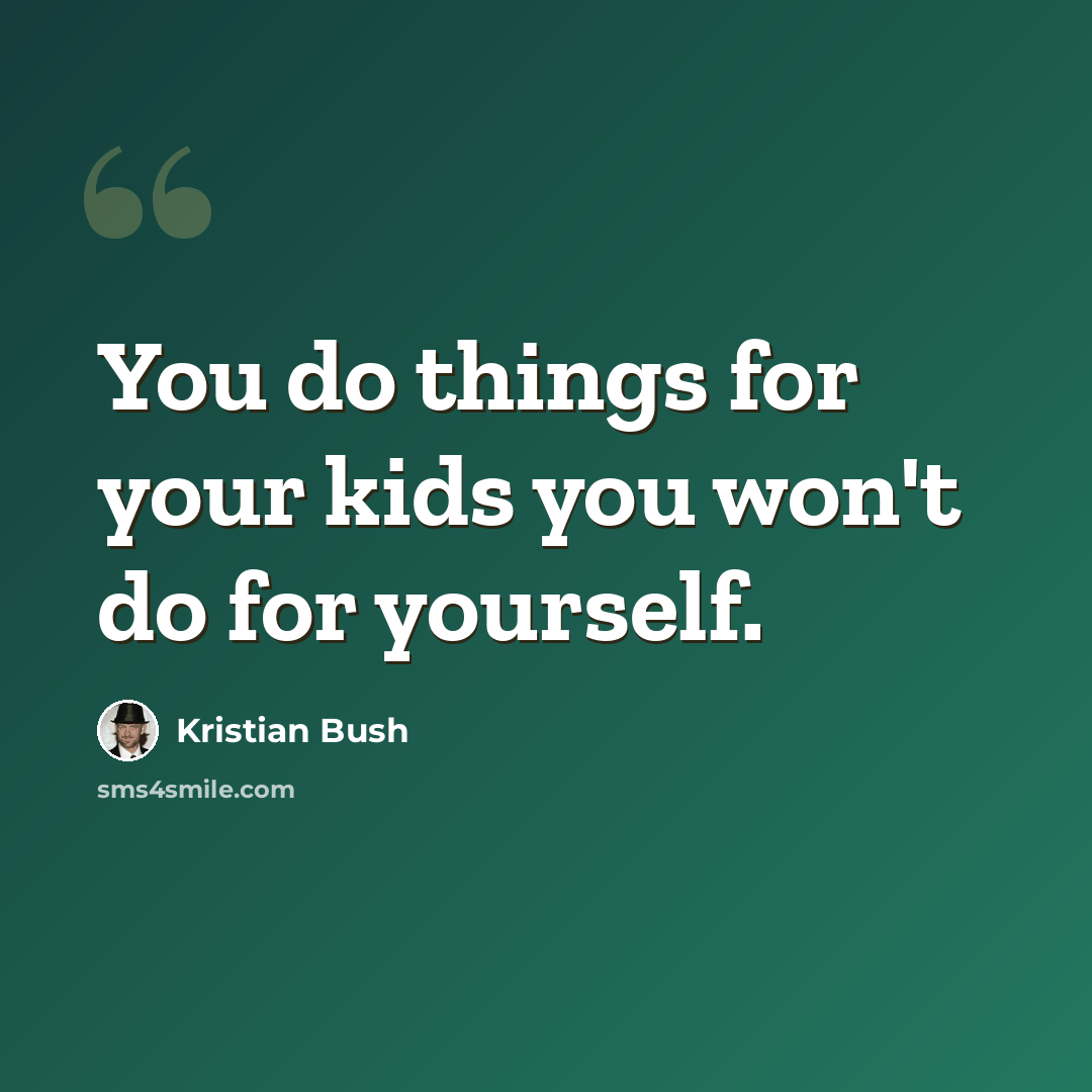 “You do things for your kids you won't do for yourself.” quote by Kristian Bush