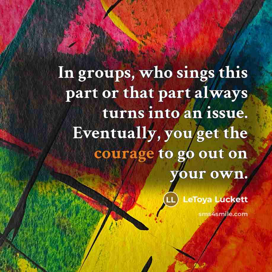 “In groups, who sings this part or that part always turns into an issue. Eventually, you get the courage to go out on your own.” quote by LeToya Luckett