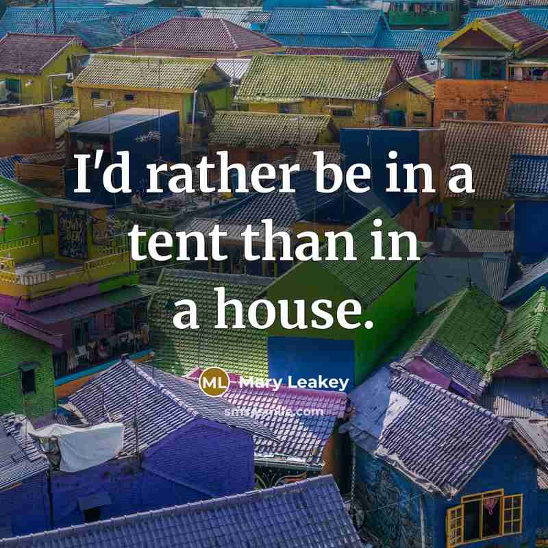 “I'd rather be in a tent than in a house.” quote by Mary Leakey