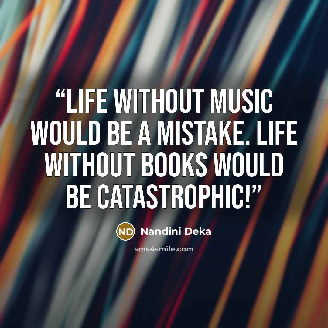 “Life without Music would be a Mistake. Life without Books would be Catastrophic!” quote by Nandini Deka