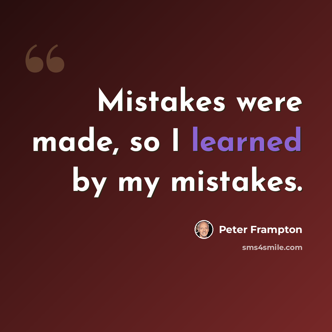 “Mistakes were made, so I learned by my mistakes.” quote by Peter Frampton