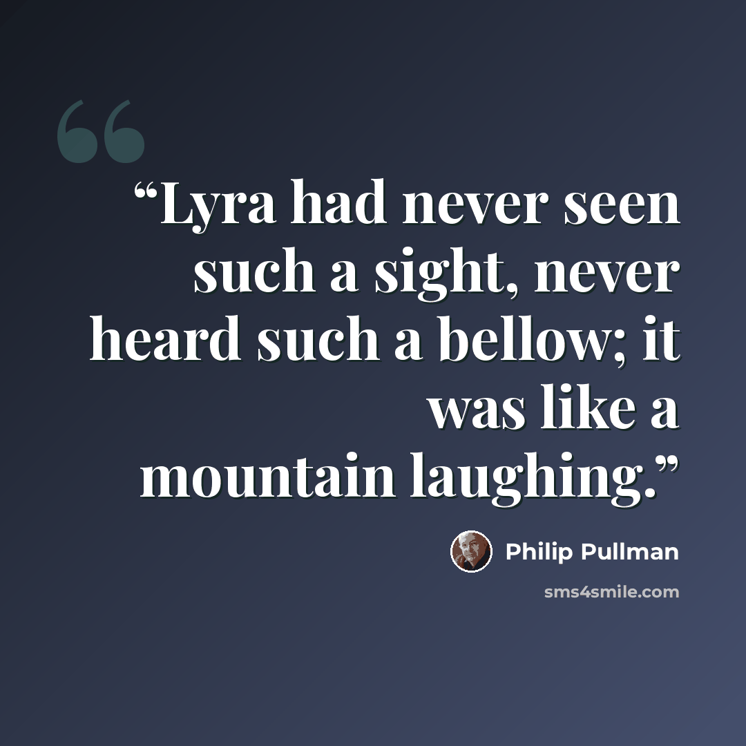“Lyra had never seen such a sight, never heard such a bellow; it was like a mountain laughing.” quote by Philip Pullman