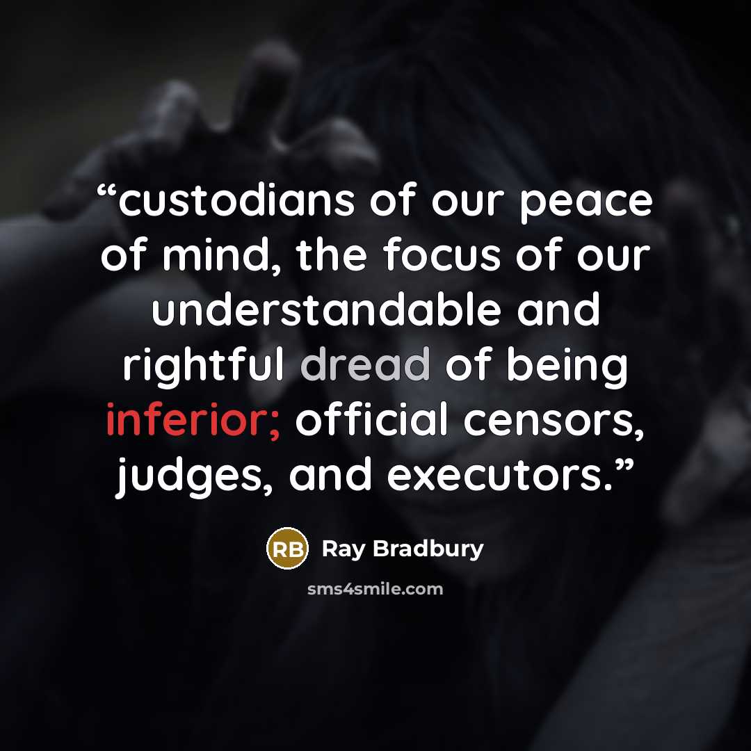 “custodians of our peace of mind, the focus of our understandable and rightful dread of being inferior; official censors, judges, and executors.” quote by Ray Bradbury