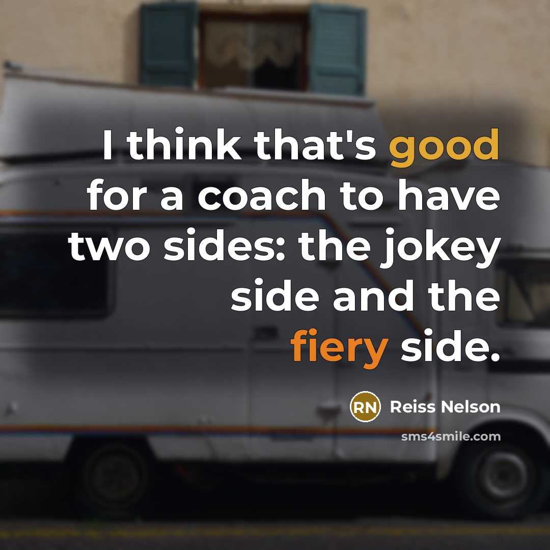 “I think that's good for a coach to have two sides: the jokey side and the fiery side.” quote by Reiss Nelson