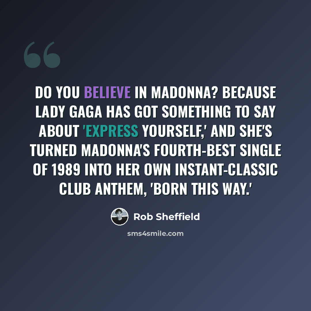 “Do you believe in Madonna? Because Lady Gaga has got something to say about 'Express Yourself,' and she's turned Madonna's fourth-best single of 1989 into her own instant-classic club anthem, 'Born This Way.'” quote by Rob Sheffield