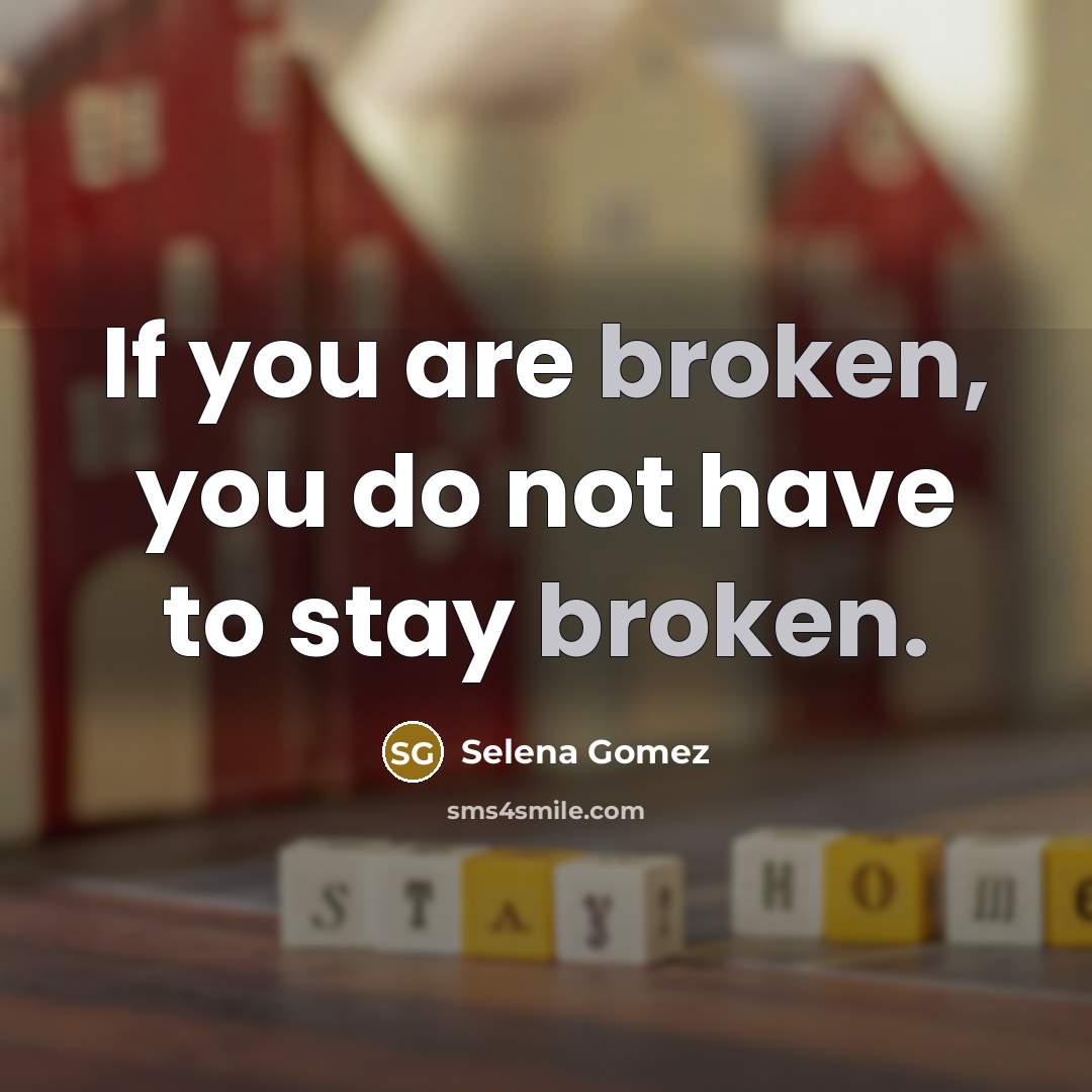 “If you are broken, you do not have to stay broken.” quote by Selena Gomez