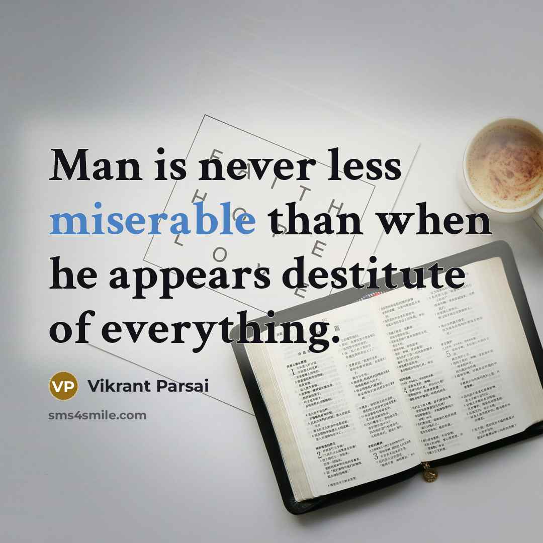 “Man is never less miserable than when he appears destitute of everything.” quote by Vikrant Parsai