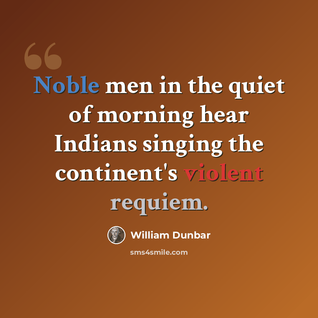 “Noble men in the quiet of morning hear Indians singing the continent's violent requiem.” quote by William Dunbar
