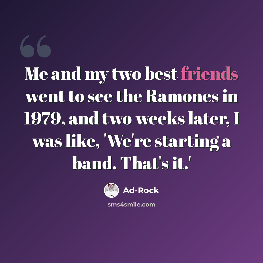 “Me and my two best friends went to see the Ramones in 1979, and two weeks later, I was like, 'We're starting a band. That's it.'” quote by Ad-Rock