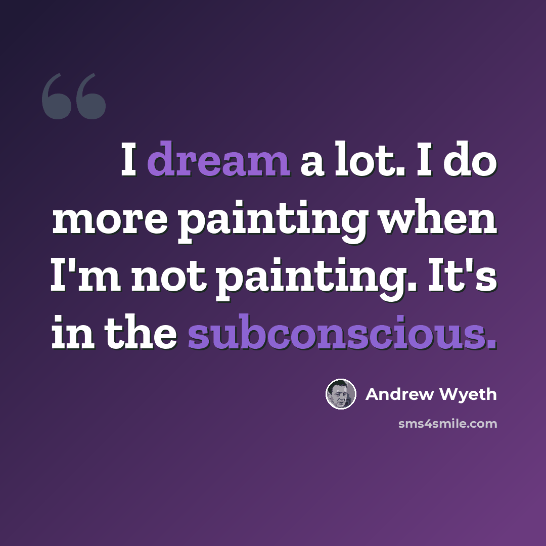 “I dream a lot. I do more painting when I'm not painting. It's in the subconscious.” quote by Andrew Wyeth