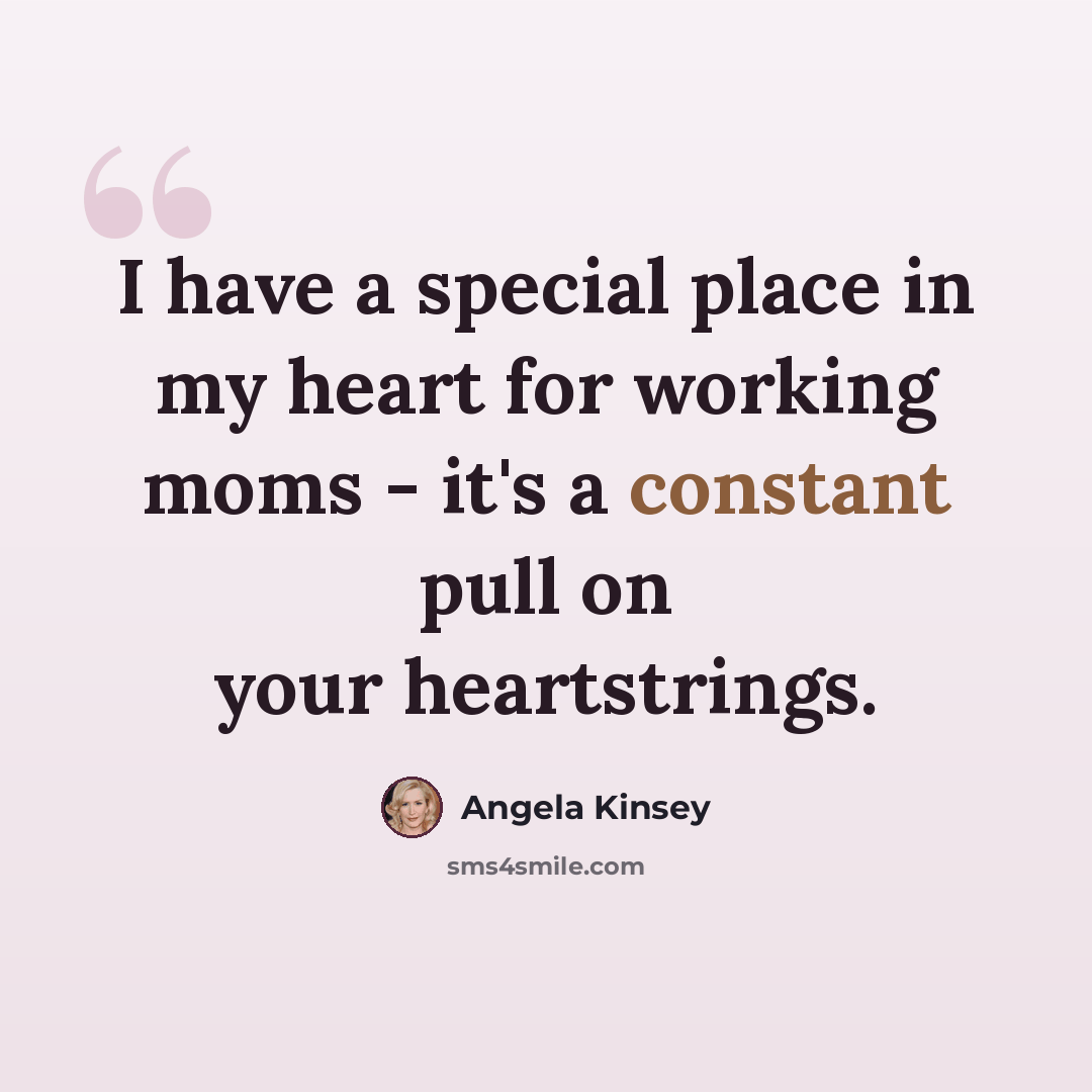 “I have a special place in my heart for working moms - it's a constant pull on your heartstrings.” quote by Angela Kinsey