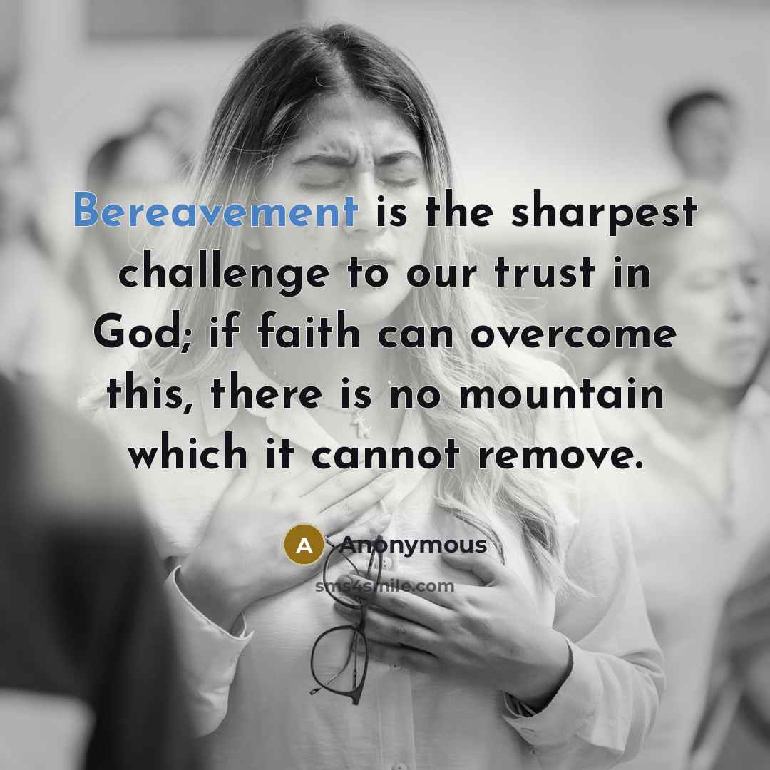 “Bereavement is the sharpest challenge to our trust in God; if faith can overcome this, there is no mountain which it cannot remove.” quote by Anonymous