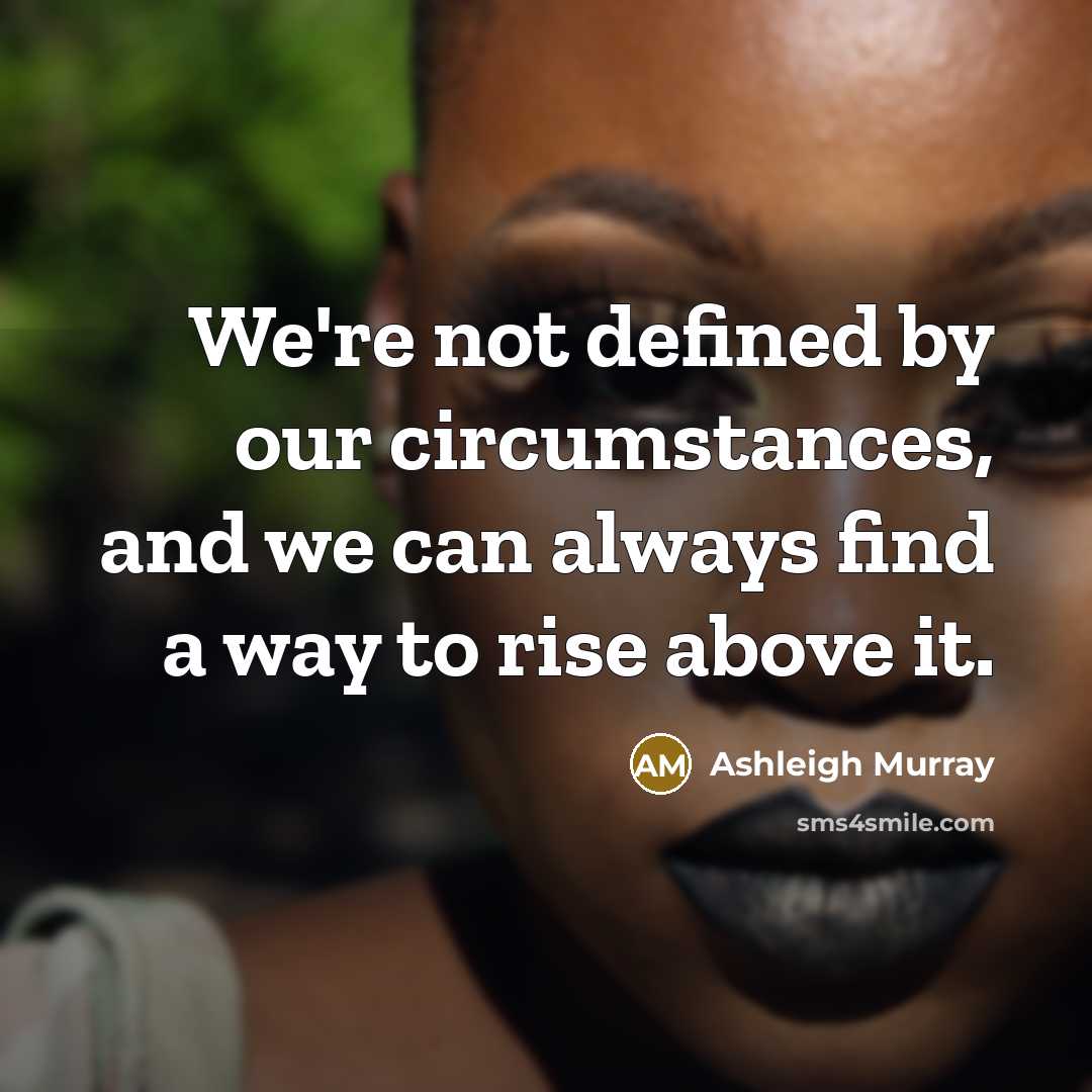 “We're not defined by our circumstances, and we can always find a way to rise above it.” quote by Ashleigh Murray
