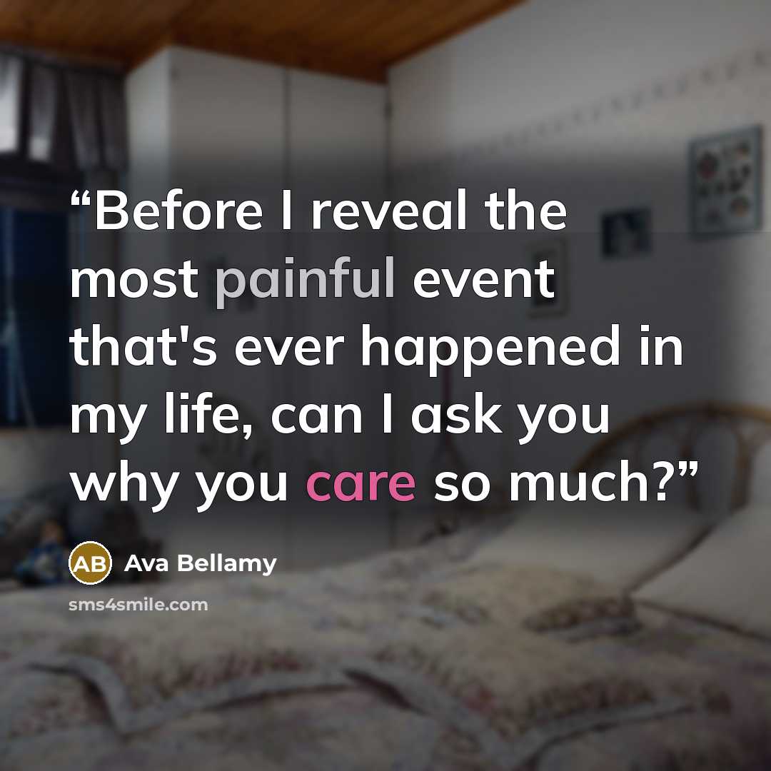 “Before I reveal the most painful event that's ever happened in my life, can I ask you why you care so much?” quote by Ava Bellamy