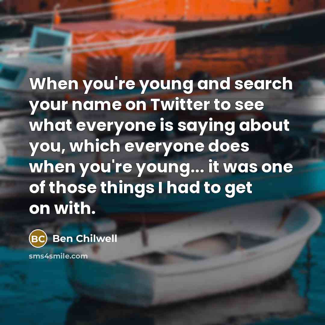 “When you're young and search your name on Twitter to see what everyone is saying about you, which everyone does when you're young... it was one of those things I had to get on with.” quote by Ben Chilwell