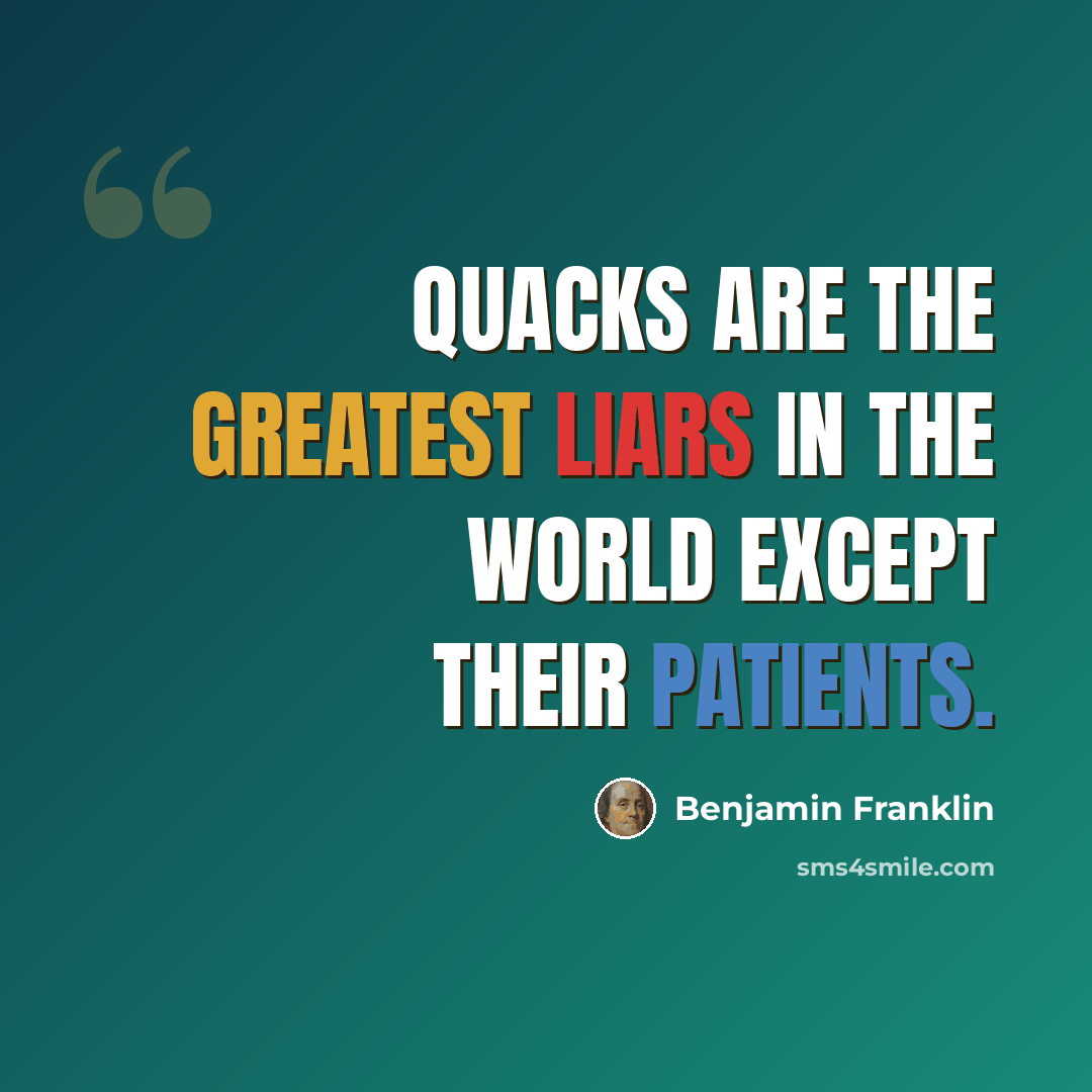 “Quacks are the greatest liars in the world except their patients.” quote by Benjamin Franklin