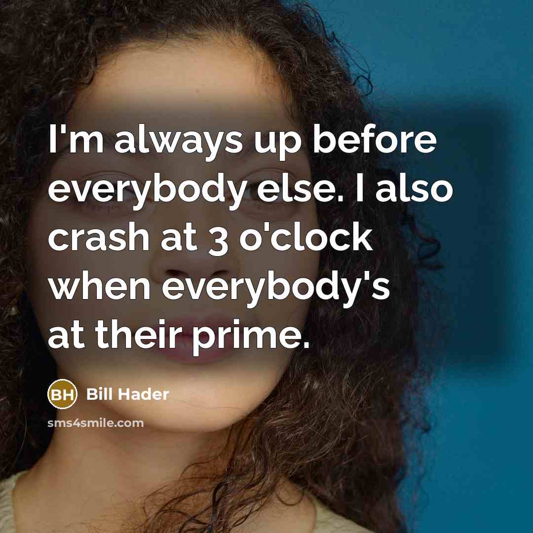 “I'm always up before everybody else. I also crash at 3 o'clock when everybody's at their prime.” quote by Bill Hader