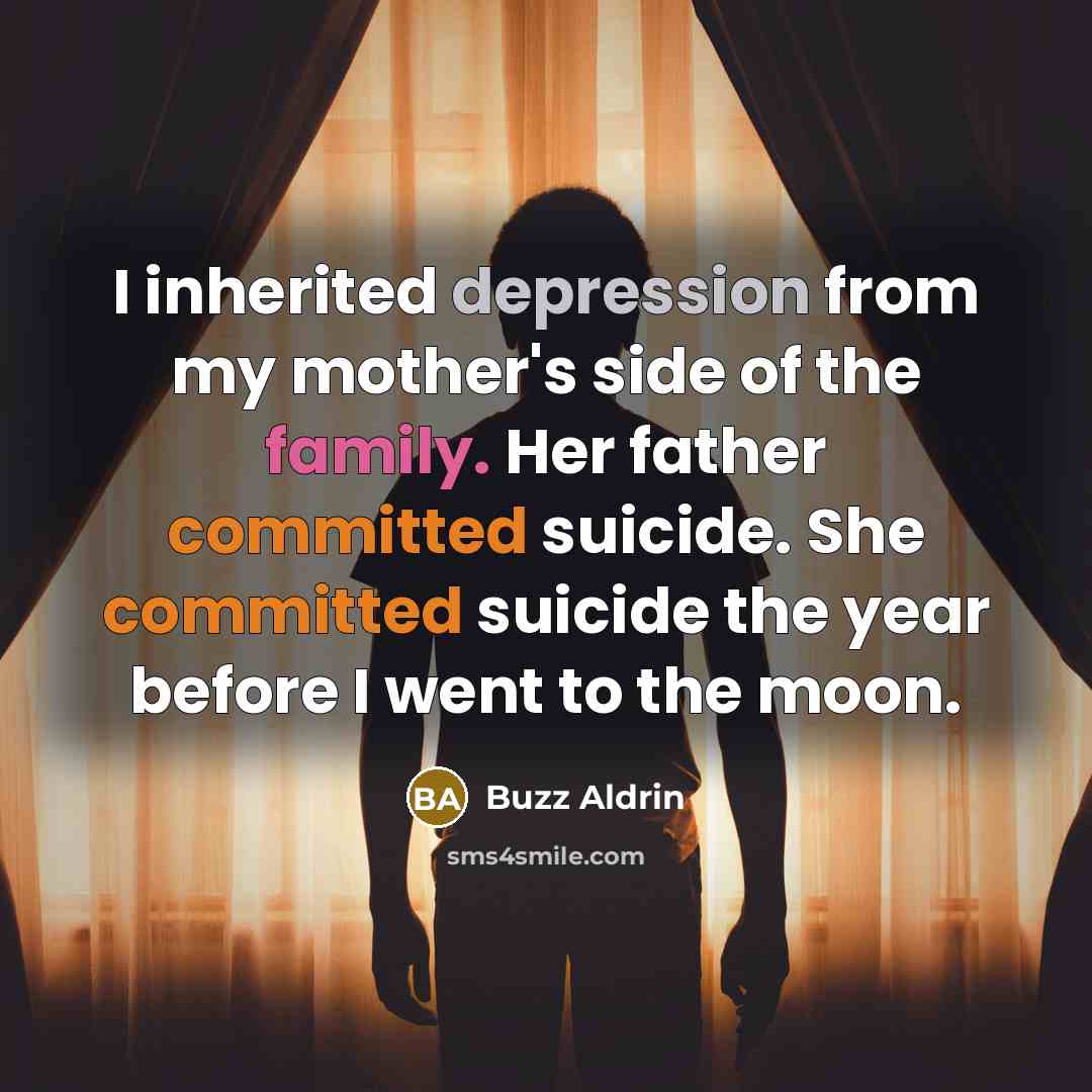 “I inherited depression from my mother's side of the family. Her father committed suicide. She committed suicide the year before I went to the moon.” quote by Buzz Aldrin