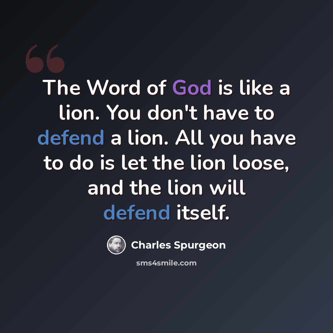 “The Word of God is like a lion. You don't have to defend a lion. All you have to do is let the lion loose, and the lion will defend itself.” quote by Charles Spurgeon