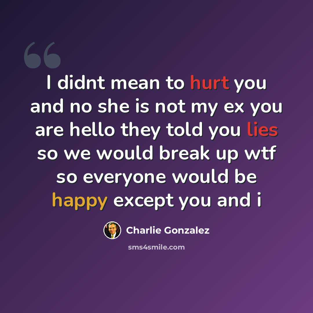 “I didnt mean to hurt you and no she is not my ex you are hello they told you lies so we would break up wtf so everyone would be happy except you and i” quote by Charlie Gonzalez