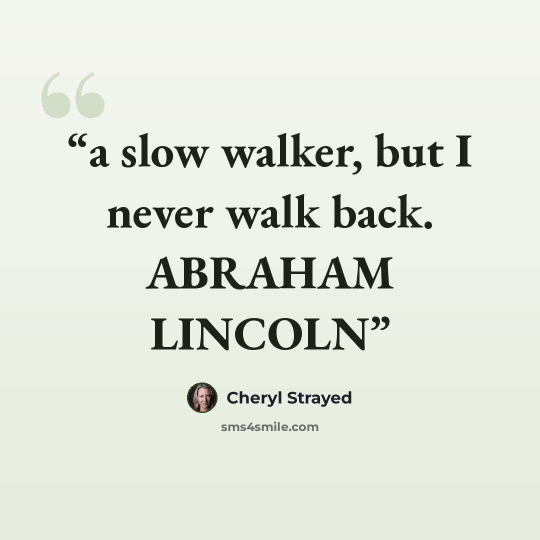 “a slow walker, but I never walk back. ABRAHAM LINCOLN” quote by Cheryl Strayed