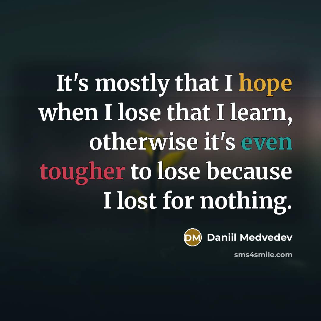 “It's mostly that I hope when I lose that I learn, otherwise it's even tougher to lose because I lost for nothing.” quote by Daniil Medvedev