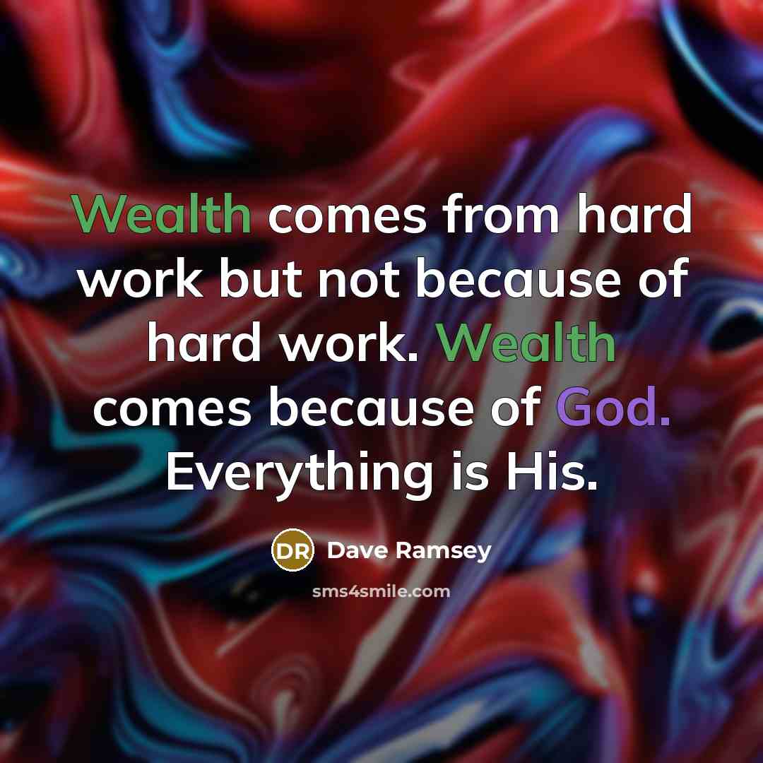 “Wealth comes from hard work but not because of hard work. Wealth comes because of God. Everything is His.” quote by Dave Ramsey