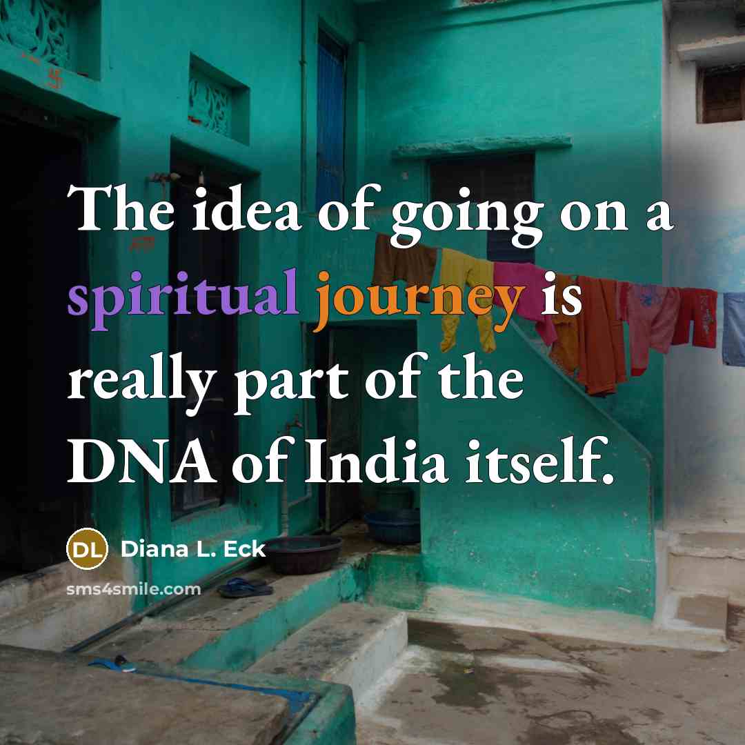 “The idea of going on a spiritual journey is really part of the DNA of India itself.” quote by Diana L. Eck