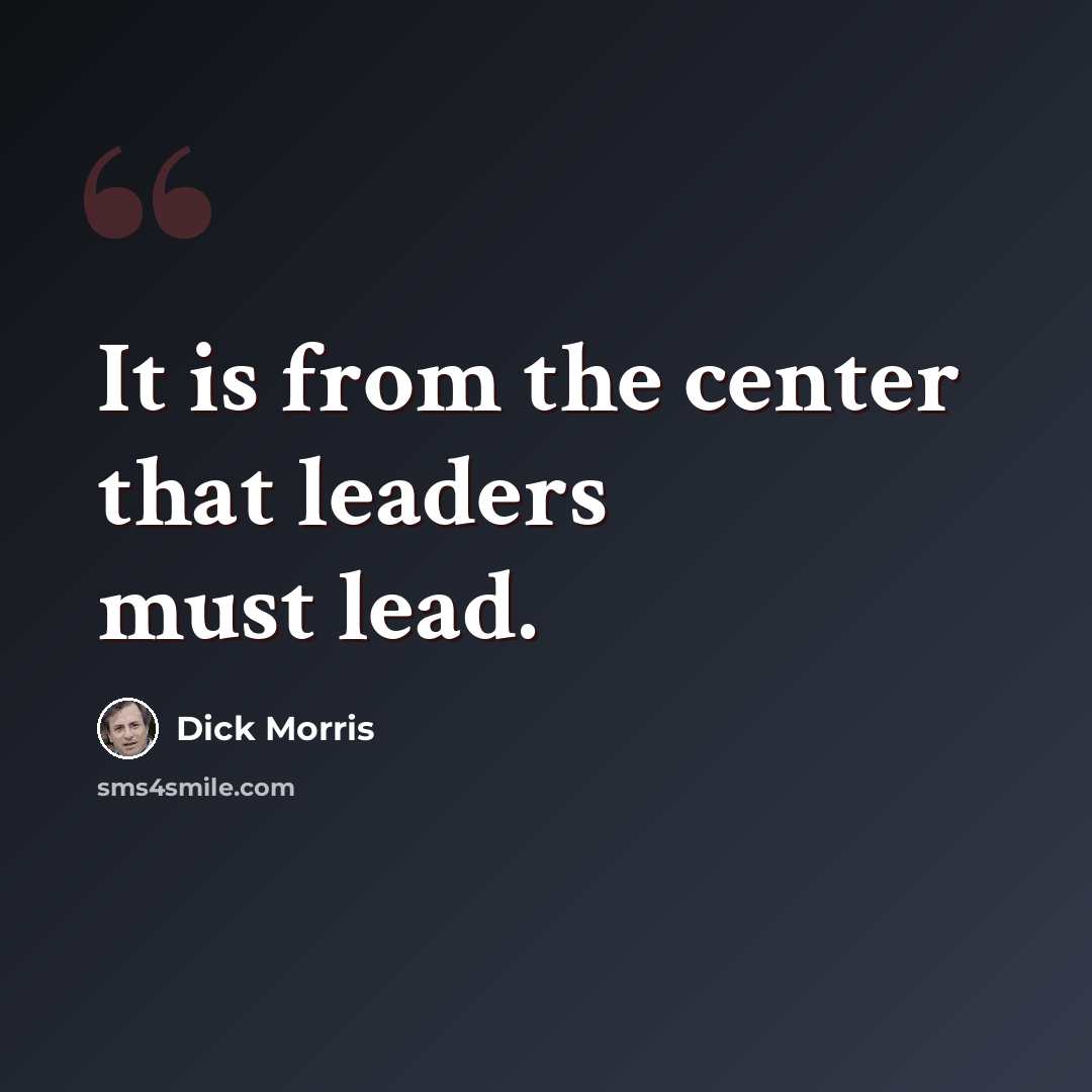 “It is from the center that leaders must lead.” quote by Dick Morris