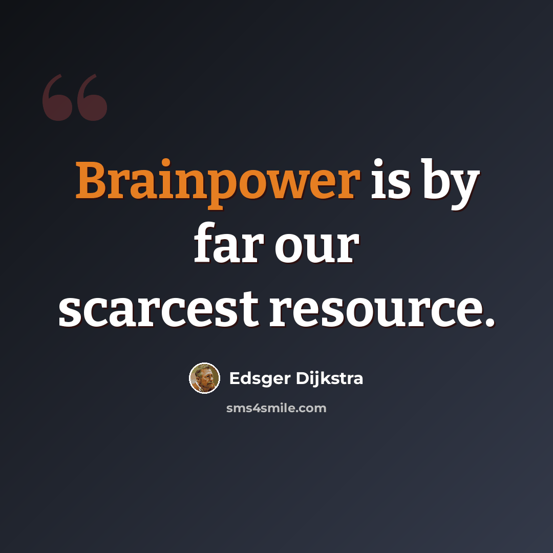 “Brainpower is by far our scarcest resource.” quote by Edsger Dijkstra