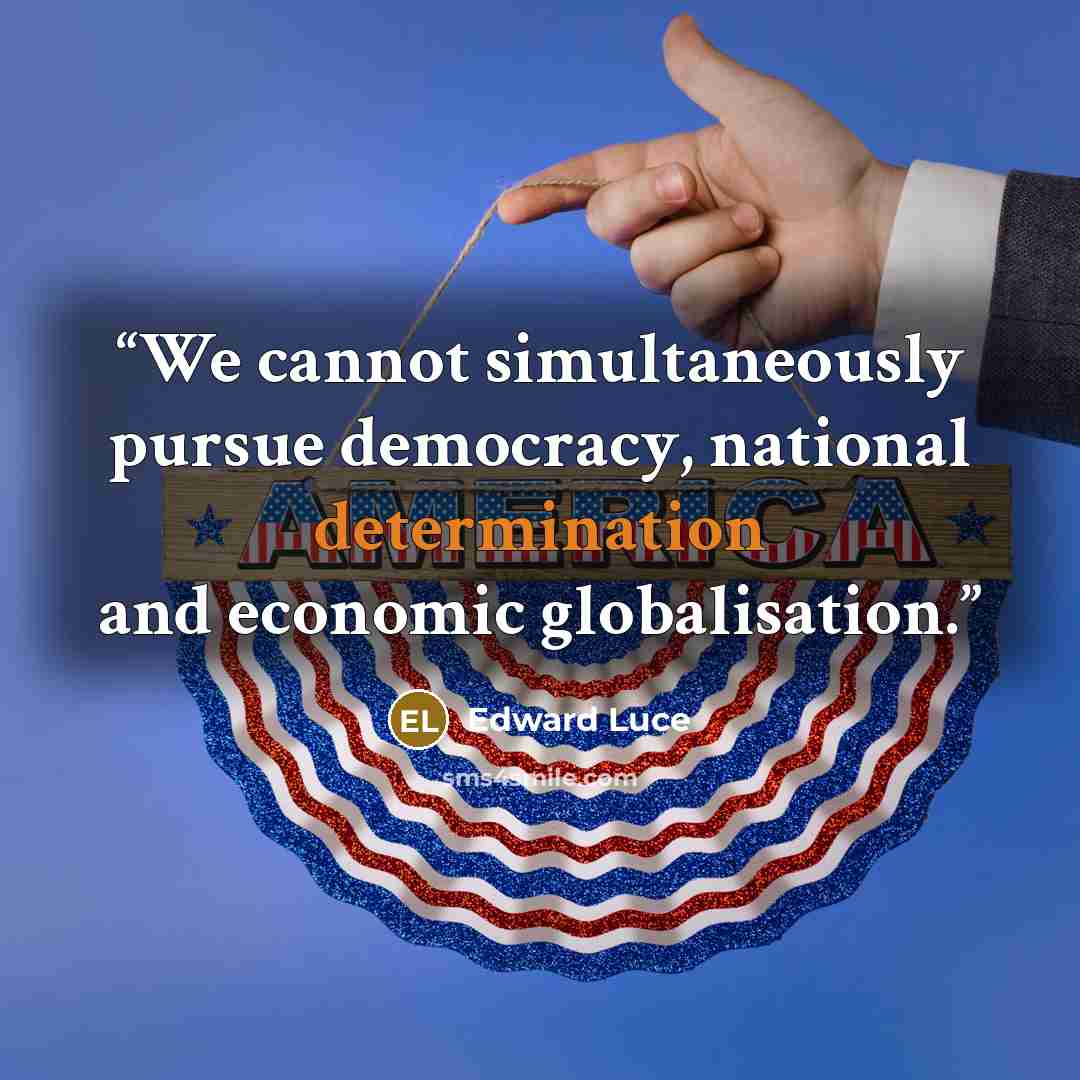 “We cannot simultaneously pursue democracy, national determination and economic globalisation.” quote by Edward Luce