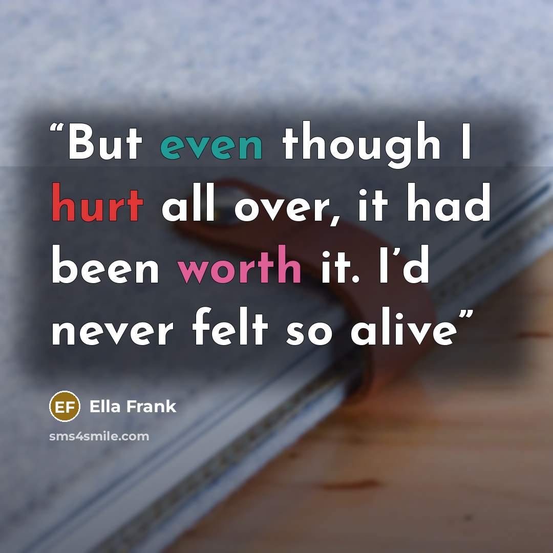 “But even though I hurt all over, it had been worth it. I’d never felt so alive” quote by Ella Frank