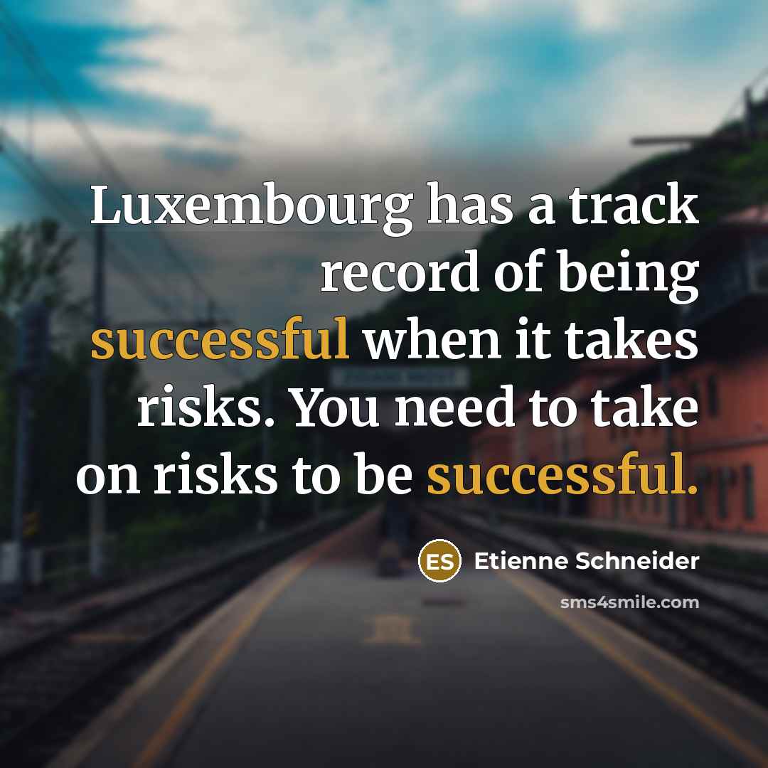 “Luxembourg has a track record of being successful when it takes risks. You need to take on risks to be successful.” quote by Etienne Schneider