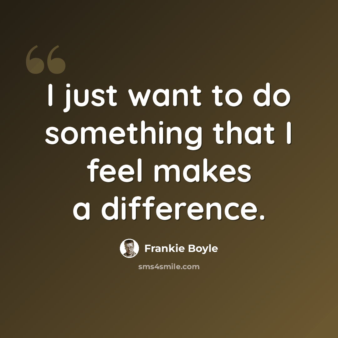 “I just want to do something that I feel makes a difference.” quote by Frankie Boyle