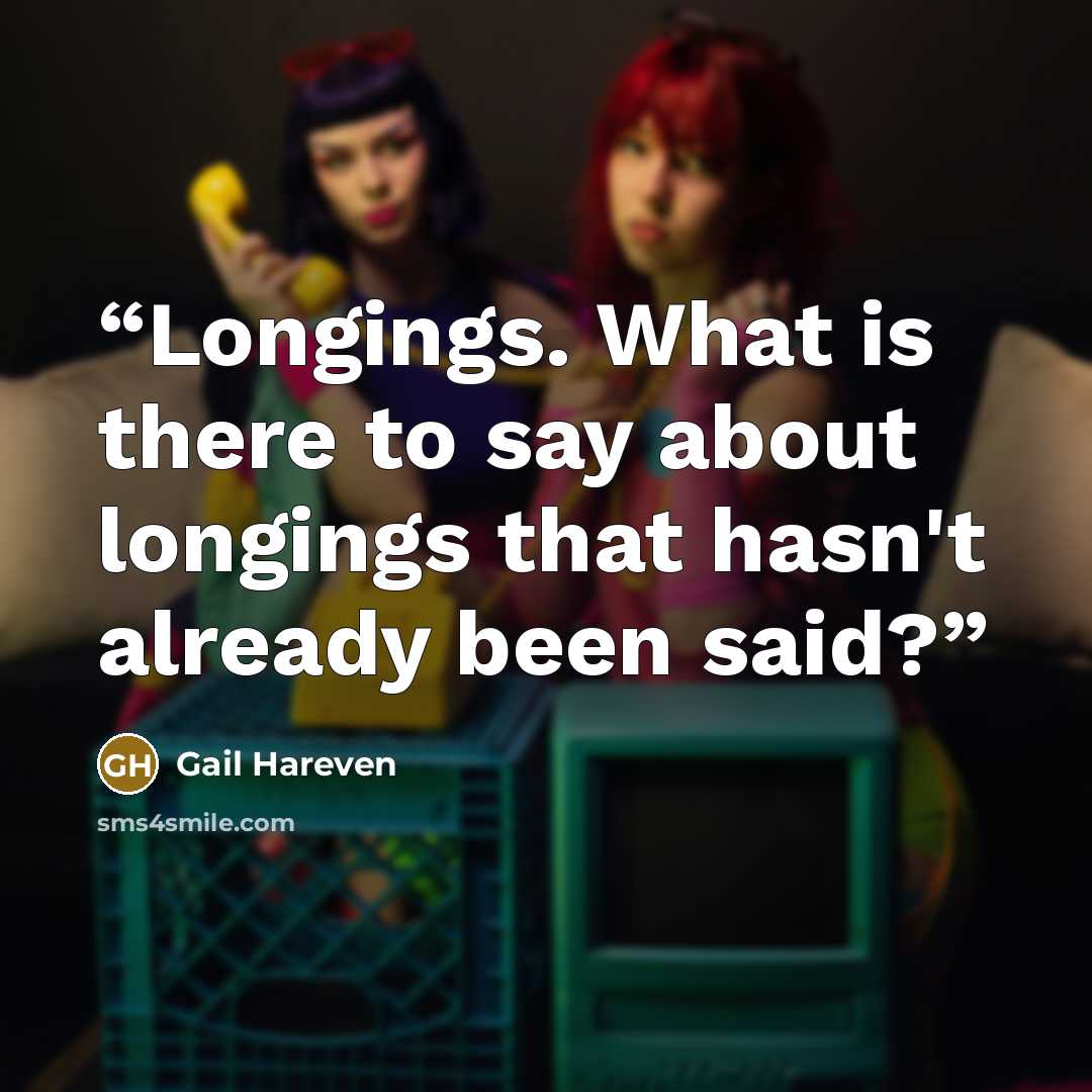 “Longings. What is there to say about longings that hasn't already been said?” quote by Gail Hareven