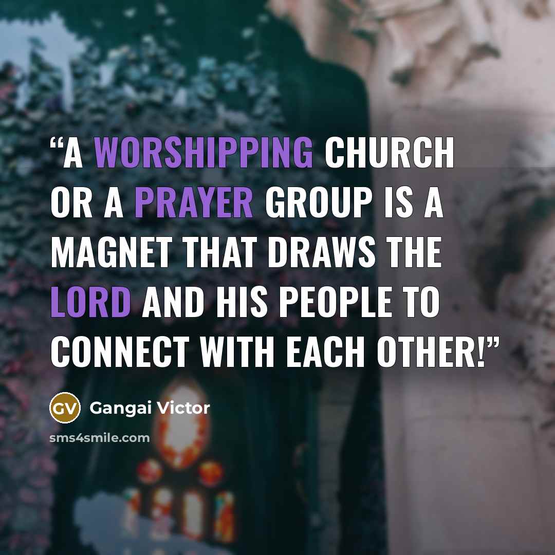 “A worshipping Church or a prayer group is a magnet that draws the Lord and His people to connect with each other!” quote by Gangai Victor