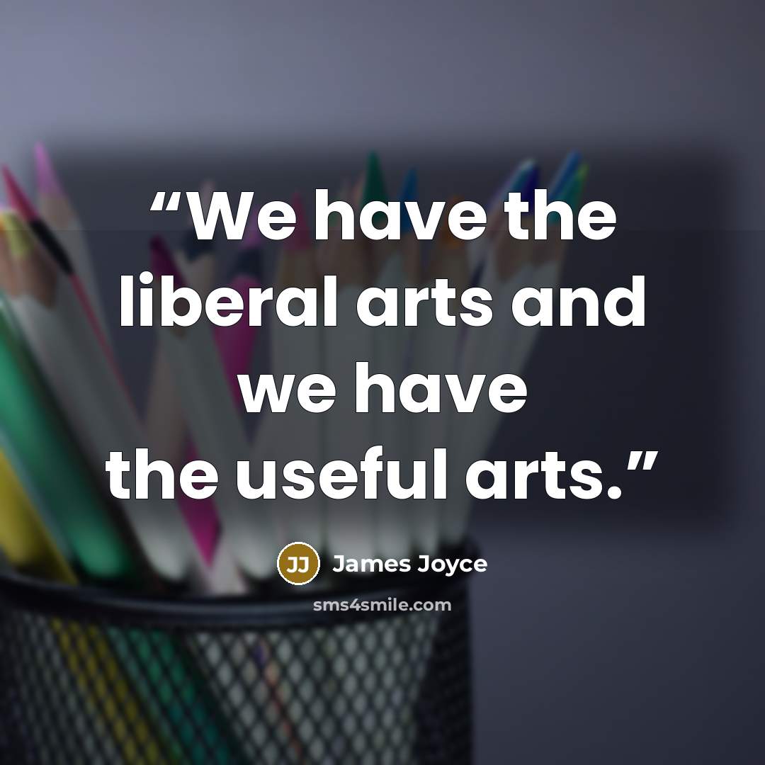 “We have the liberal arts and we have the useful arts.” quote by James Joyce