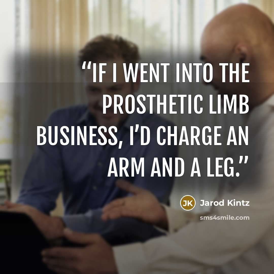 “If I went into the prosthetic limb business, I’d charge an arm and a leg.” quote by Jarod Kintz
