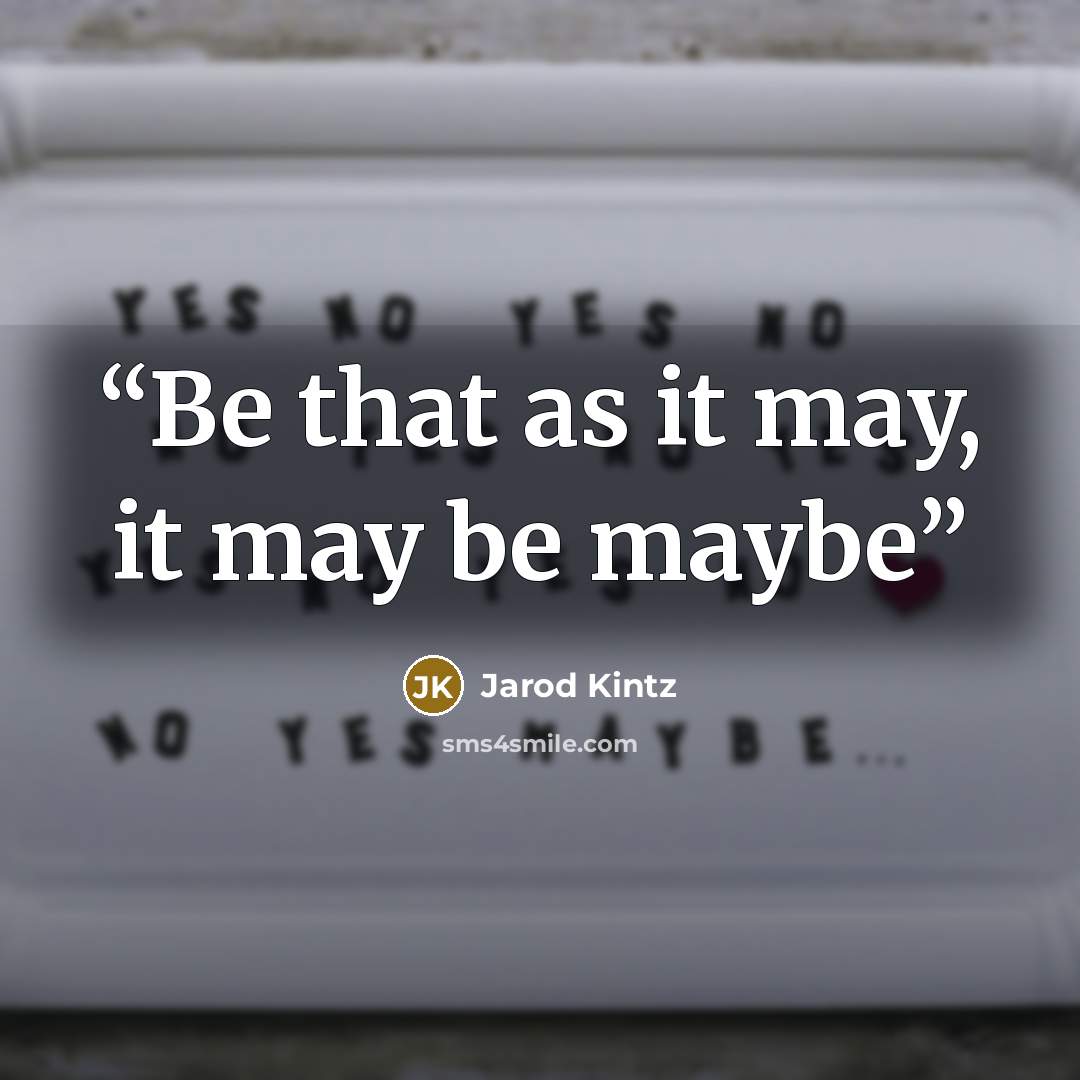 “Be that as it may, it may be maybe” quote by Jarod Kintz