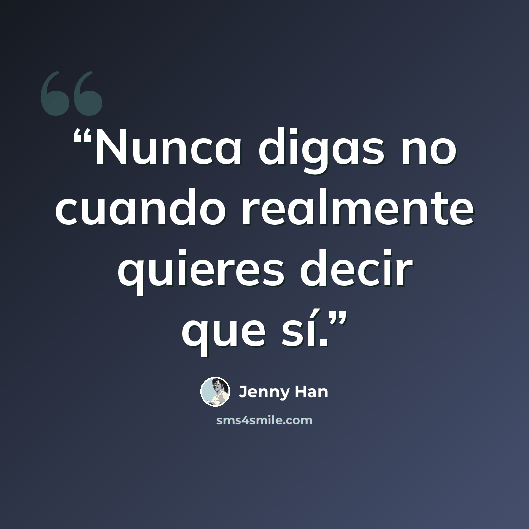 “Nunca digas no cuando realmente quieres decir que sí.” quote by Jenny Han