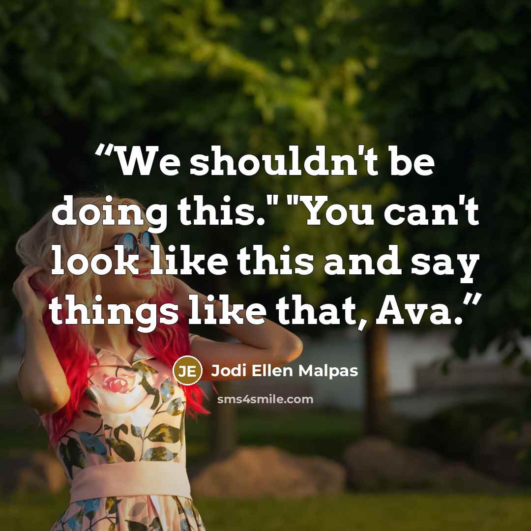 “We shouldn't be doing this." "You can't look like this and say things like that, Ava.” quote by Jodi Ellen Malpas