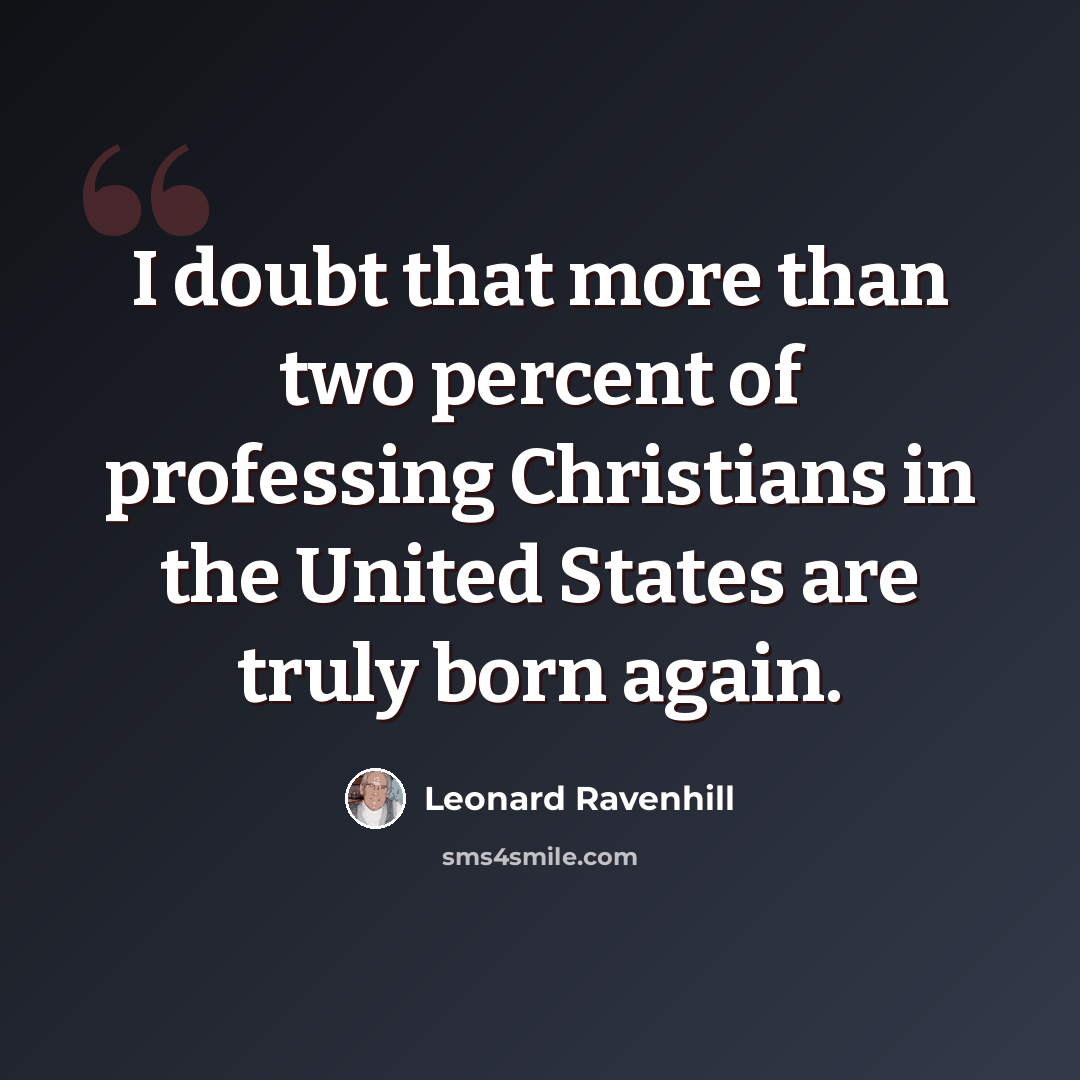 “I doubt that more than two percent of professing Christians in the United States are truly born again.” quote by Leonard Ravenhill