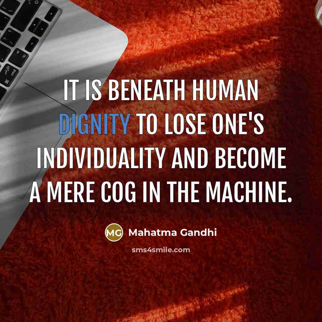 “It is beneath human dignity to lose one's individuality and become a mere cog in the machine.” quote by Mahatma Gandhi