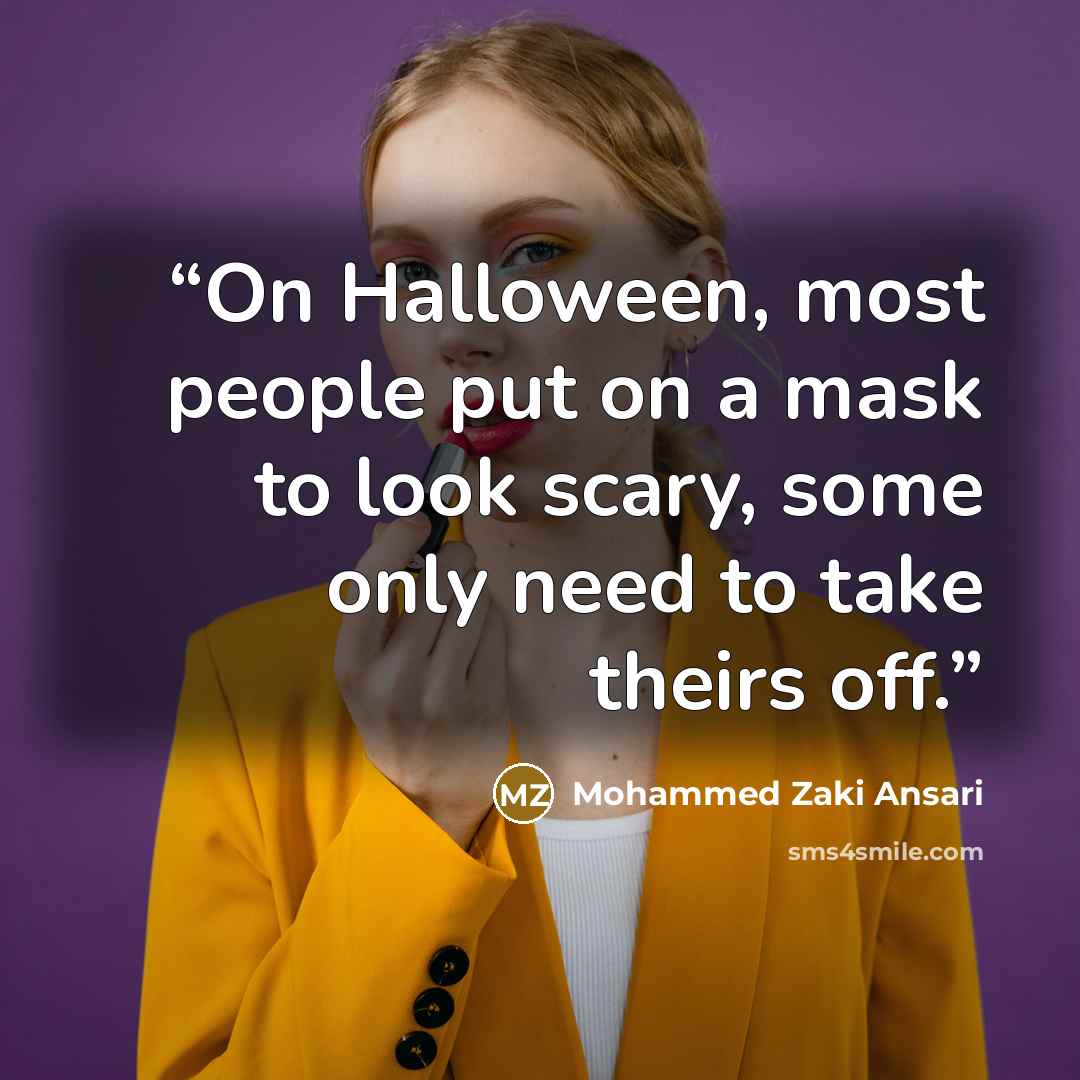 “On Halloween, most people put on a mask to look scary, some only need to take theirs off.” quote by Mohammed Zaki Ansari