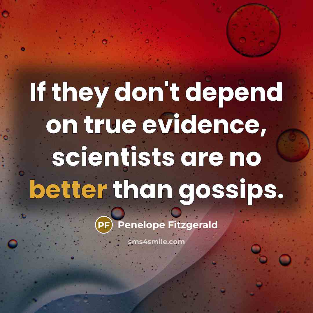“If they don't depend on true evidence, scientists are no better than gossips.” quote by Penelope Fitzgerald
