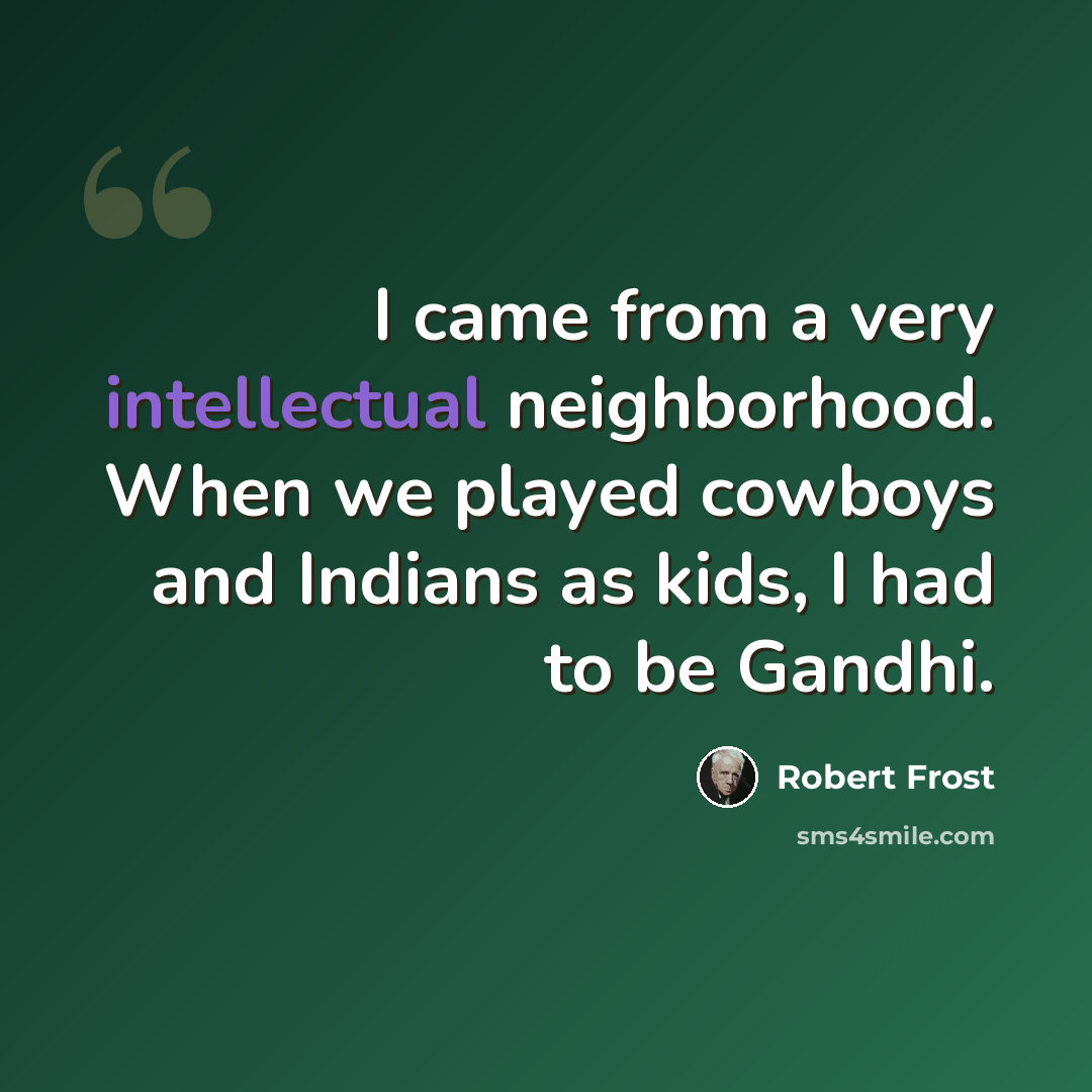 “I came from a very intellectual neighborhood. When we played cowboys and Indians as kids, I had to be Gandhi.” quote by Robert Frost