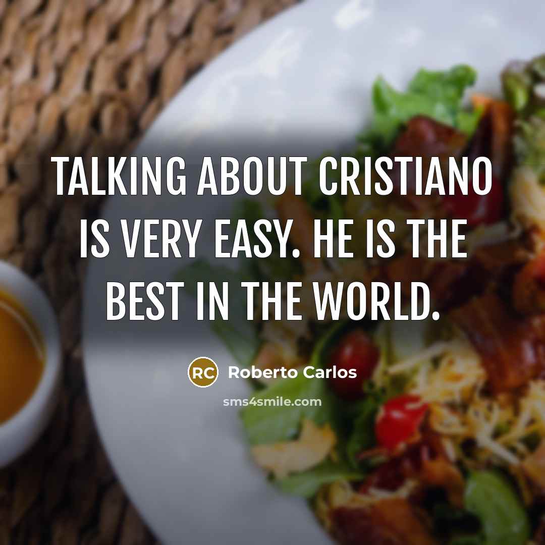 “Talking about Cristiano is very easy. He is the best in the world.” quote by Roberto Carlos
