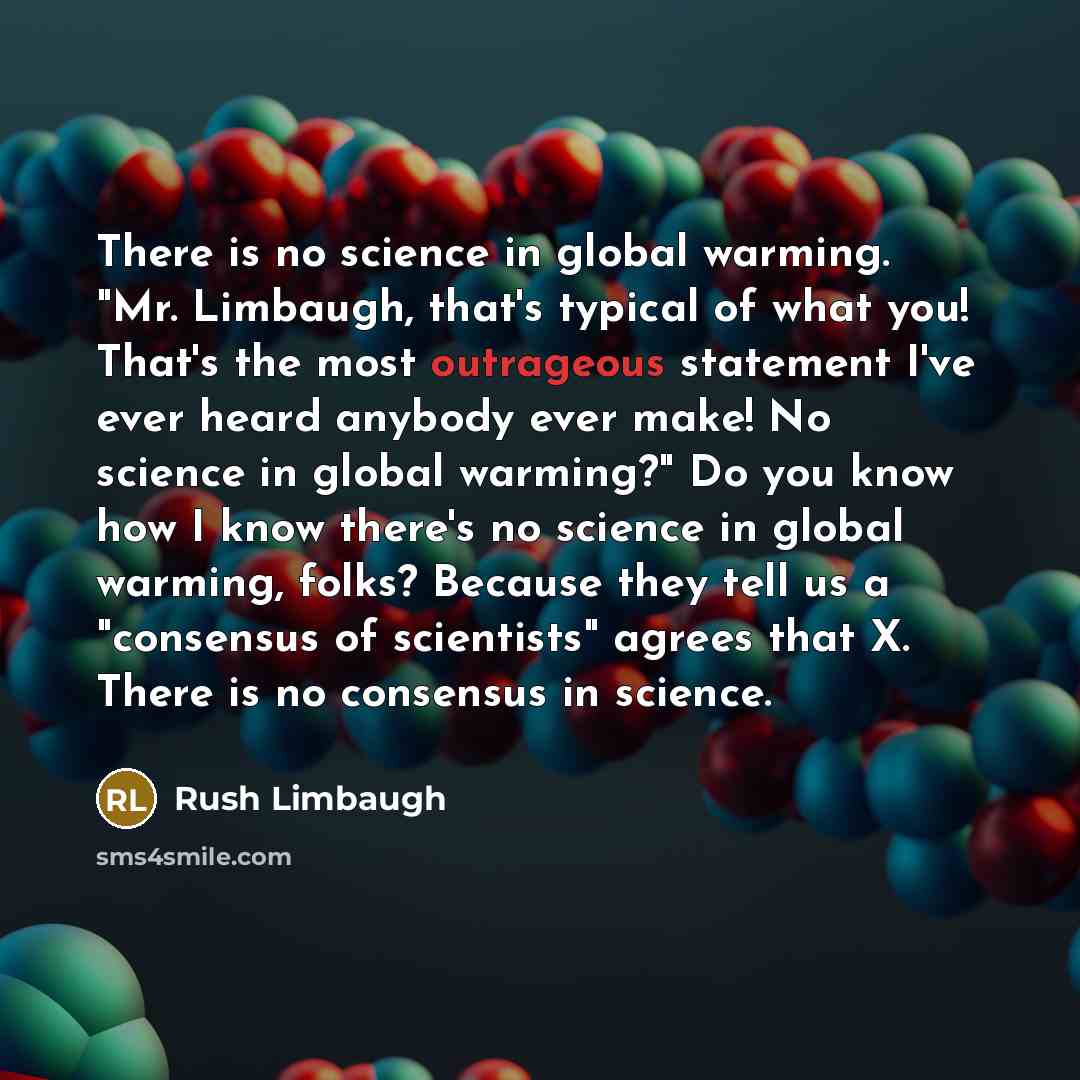 “There is no science in global warming. "Mr. Limbaugh, that's typical of what you! That's the most outrageous statement I've ever heard anybody ever make! No science in global warming?" Do you know how I know there's no science in global warming, folks? Because they tell us a "consensus of…” quote by Rush Limbaugh
