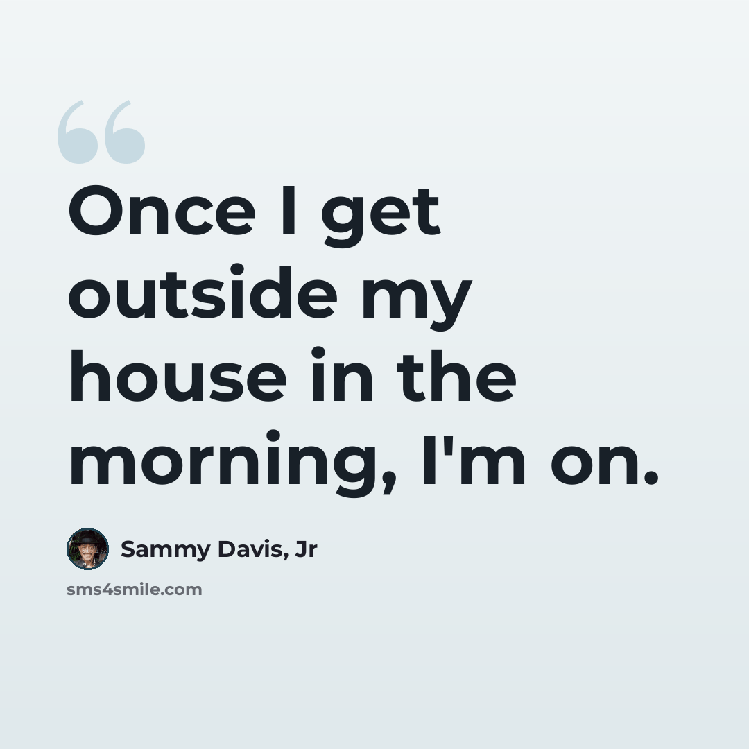 “Once I get outside my house in the morning, I'm on.” quote by Sammy Davis, Jr