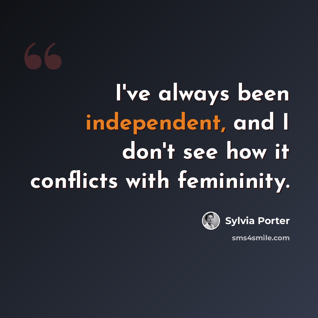 “I've always been independent, and I don't see how it conflicts with femininity.” quote by Sylvia Porter